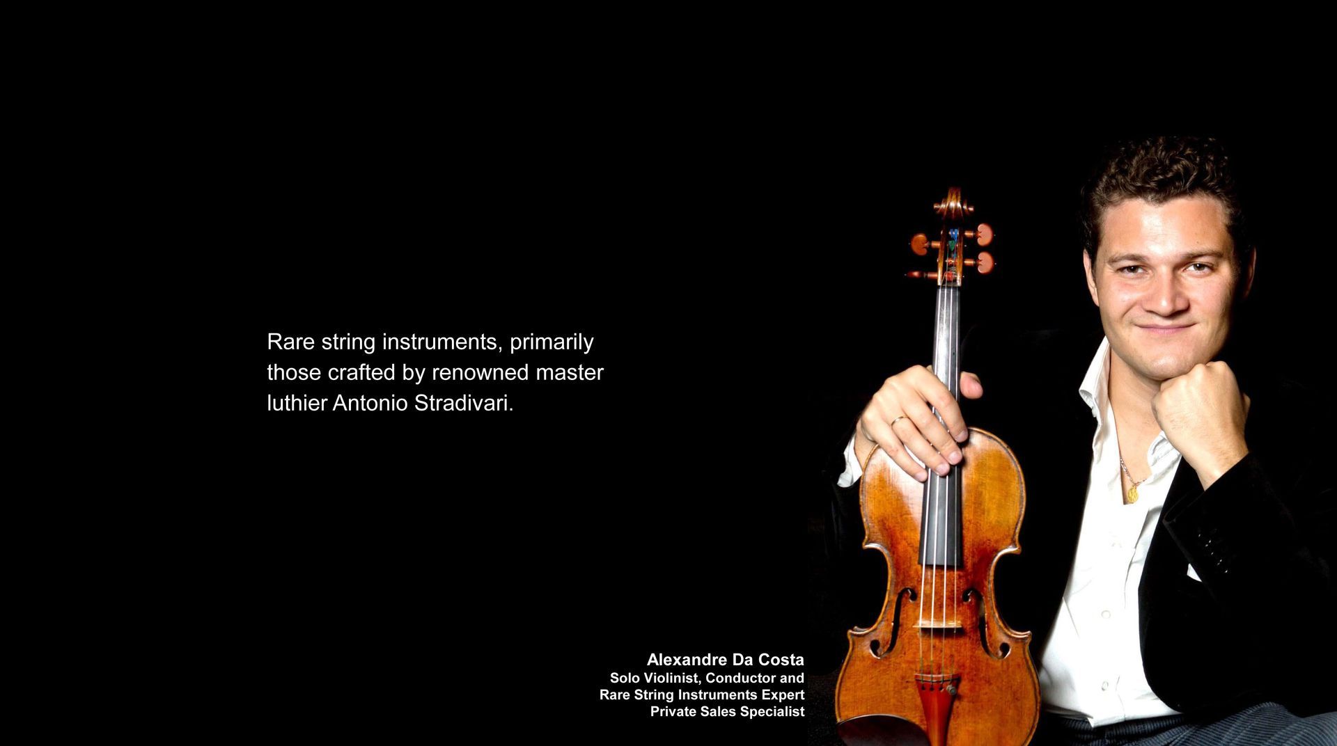 Rare string instruments, primarily those crafted by renowned master luthier Antonio Stradivari. Alexandre Da Costa, Solo Violinist, Conductor and Rare String Instruments Expert.
